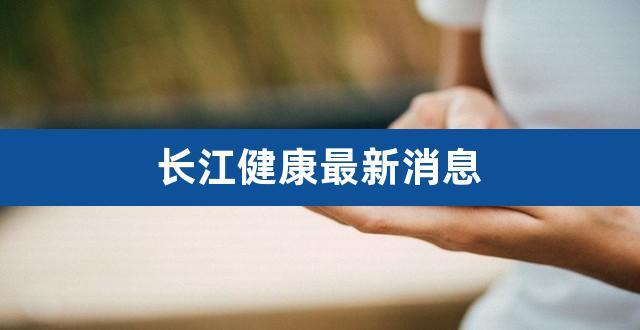 长江健康-长江健康股吧