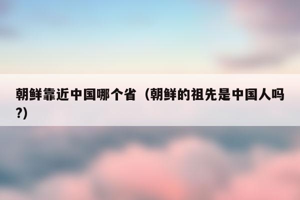 中国朝鲜-中国朝鲜族在哪个省