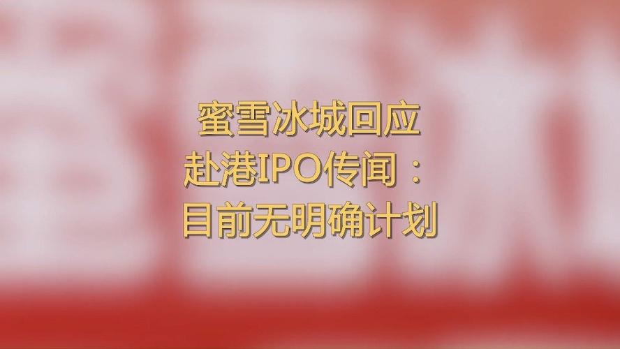 蜜雪冰城回应赴港IPO传闻-蜜雪冰城回应赴港ipo传闻 新闻